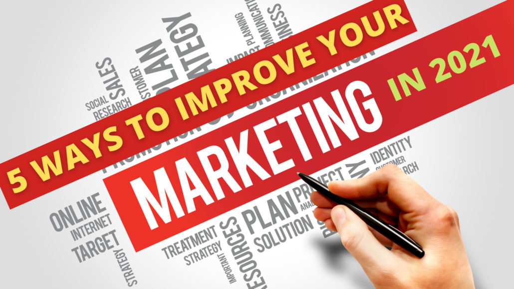 5 WAYS TO IMPROVE YOUR MARKETING IN 2021