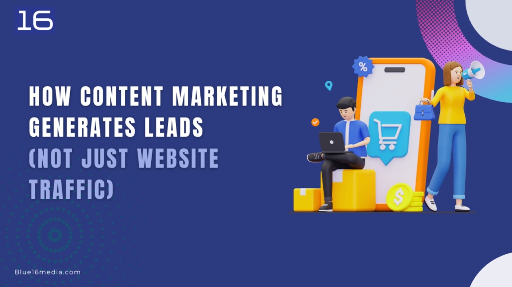 How Content Marketing Generates Leads (Not Just Website Traffic)